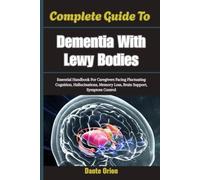 Complete Guide To Dementia With Lewy Bodies: Essential Handbook For Caregivers Facing Fluctuating Cognition, Hallucinations, Memory Loss, Brain Support, Symptom Control