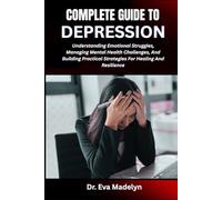 COMPLETE GUIDE TO DEPRESSION: Understanding Emotional Struggles, Managing Mental Health Challenges, And Building Practical Strategies For Healing And Resilience