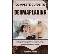 COMPLETE GUIDE TO DERMAPLANING: Step-By-Step Facial Exfoliation Techniques To Achieve Smooth, Radiant Skin, Enhance Product Absorption, And Boost Natural Glow Safely At Home