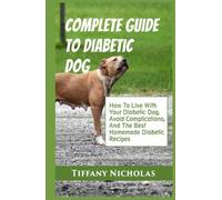 Complete Guide To Diabetic Dog: How To Live With Your Diabetic Dog, Avoid Complications, And The Best Homemade Diabetic Recipes (Dog Care, Tricks, and Training Series)