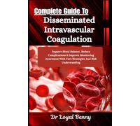 Complete Guide To Disseminated Intravascular Coagulation: Support Blood Balance, Reduce Complications & Improve Monitoring Awareness With Care Strategies And Risk Understanding