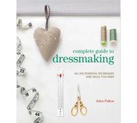 Complete Guide to Dressmaking : All the Essential Techniques and Skills You Need
