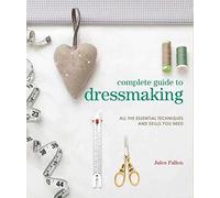 Complete Guide to Dressmaking: All the essential techniques and skills you need