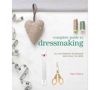 Complete Guide to Dressmaking: All the Essential Techniques and Skills You Need (Complete Guide)