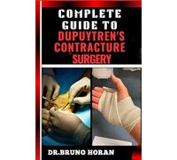 COMPLETE GUIDE TO DUPUYTREN’S CONTRACTURE SURGERY: Comprehensive Manual To Advanced Techniques, Recovery, and Best Practices for Optimal Oral Health