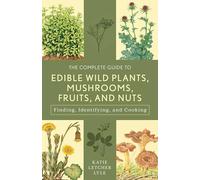 The Complete Guide to Edible Wild Plants, Mushrooms, Fruits, and Nuts : Finding, Identifying, and Cooking