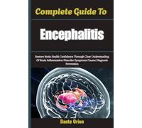 Complete Guide To Encephalitis: Restore Brain Health Confidence Through Clear Understanding Of Brain Inflammation Disorder Symptoms Causes Diagnosis Prevention