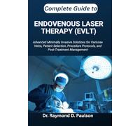 COMPLETE GUIDE TO ENDOVENOUS LASER THERAPY (EVLT): Advanced Minimally Invasive Solutions for Varicose Veins, Patient Selection, Procedure Protocols, and Post-Treatment Management
