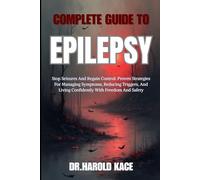Complete Guide To Epilepsy: Stop Seizures And Regain Control: Proven Strategies For Managing Symptoms, Reducing Triggers, And Living Confidently With Freedom And Safety
