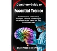 Complete Guide to Essential Tremor: Movement Disorder Control through Neurological Evaluation, Pharmacological Interventions, Surgical Options, and Daily Function Enhancement