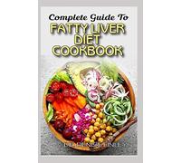 Complete Guide To Fatty Liver Diet Cookbook: Homemade, Quick and Easy Recipes and meal plans on Liver performance boosting foods to keep your Liver safe and healthy!
