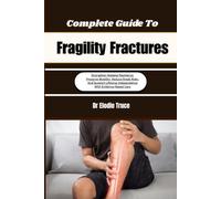 Complete Guide To Fragility Fractures: Strengthen Skeletal Resilience, Preserve Mobility, Reduce Break Risks, And Support Lifelong Independence With Evidence-Based Care