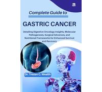 COMPLETE GUIDE TO GASTRIC CANCER: Detailing Digestive Oncology Insights, Molecular Pathogenesis, Surgical Advances, and Nutritional Frameworks for Enhanced Survival and Recovery
