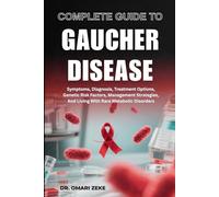 COMPLETE GUIDE TO GAUCHER DISEASE: Symptoms, Diagnosis, Treatment Options, Genetic Risk Factors, Management Strategies, And Living With Rare Metabolic Disorders