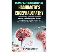 COMPLETE GUIDE TO HASHIMOTO’S ENCEPHALOPATHY: Understanding Symptoms, Diagnostic Methods, Treatment Options, Recovery Strategies, And Practical Insights For Patienamilies, And Healthcare Professionals