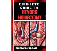 COMPLETE GUIDE TO HEMORRHOIDECTOMY: Comprehensive Handbook To Surgical Treatment, Recovery, Pain Management, And Post Operative Care