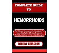 COMPLETE GUIDE TO HEMORRHOIDS: The Ultimate Comprehensive Handbook For Immediate Relief, Effective Treatment Methods, And Proven Prevention Strategies