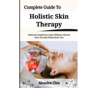 Complete Guide To Holistic Skin Therapy: Balanced Complexion, Inner Wellness, Natural Glow Through Whole-Body Care