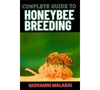 COMPLETE GUIDE TO HONEYBEE BREEDING: Master Techniques For Sustainable Apiary Success, Genetic Improvement And Enhanced Hive Health