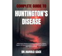 Complete Guide To Huntington’s Disease: Unlock Expert Strategies For Symptom Management, Cognitive Support, And Emotional Resilience While Navigating Progressive Neurological Challenges