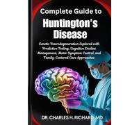 Complete Guide to Huntington's Disease: Genetic Neurodegeneration Explored with Predictive Testing, Cognitive Decline Management, Motor Symptom Control, and Family-Centered Care Approaches