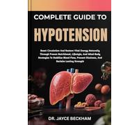 COMPLETE GUIDE TO HYPOTENSION: Boost Circulation And Restore Vital Energy Naturally Through Proven Nutritional, Lifestyle, And Mind-Body Strategies To ... Dizziness, And Reclaim Lasting Strength