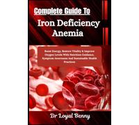 Complete Guide To Iron Deficiency Anemia: Boost Energy, Restore Vitality & Improve Oxygen Levels With Nutrition Guidance, Symptom Awareness And Sustainable Health Practices