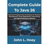 Complete Guide To Java 26: Advanced Programming Techniques for Backend Development, Cloud Applications, Concurrency, and High-Performance Software (The Complete Developer Series)