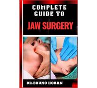 COMPLETE GUIDE TO JAW SURGERY: Essential Handbook To Techniques, Recovery Tips, And Solutions For Corrective Procedures, And Oral Health