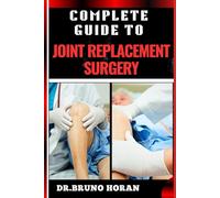 COMPLETE GUIDE TO JOINT REPLACEMENT SURGERY: Comprehensive Handbook To Recovery, Benefits, Risks, And Rehabilitation For Hip, Knee, And Shoulder Procedures