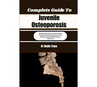 Complete Guide To Juvenile Osteoporosis: Build Stronger Bones, Support Healthy Growth, Ease Fracture Concerns, And Empower Families With Evidence-Based Care