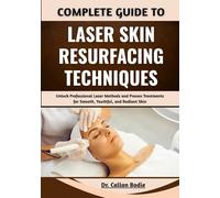 Complete Guide To Laser Skin Resurfacing Techniques: Unlock Professional Laser Methods and Proven Treatments for Smooth, Youthful, and Radiant Skin