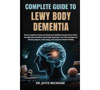 COMPLETE GUIDE TO LEWY BODY DEMENTIA: Restore Cognitive Clarity And Emotional Stability Through Proven Brain-Strengthening Nutrition, Mind-Body ... Calm Living, And Long-Term Mental Vitality