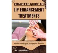 COMPLETE GUIDE TO LIP ENHANCEMENT TREATMENTS: A Comprehensive Guide To Natural Volume Boosting, Shaping Techniques, Aftercare Practices, And Safe Aesthetic Solutions For A Confident, Balanced Look