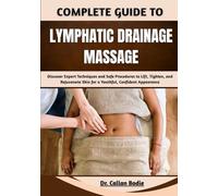 Complete Guide To Lymphatic Drainage Massage: Learn Expert Techniques and Proven Routines to Reduce Swelling, Detoxify the Body, and Achieve Relaxed, Balanced Wellbeing