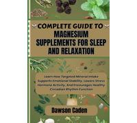 COMPLETE GUIDE TO MAGNESIUM SUPPLEMENTS FOR SLEEP AND RELAXATION: Learn How Targeted Mineral Intake Supports Emotional Stability, Lowers Stress ... Encourages Healthy Circadian Rhythm Function