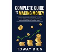 Complete Guide to Making Money: A proven system for making money, building high income skills, using leverage effectively, and creating long term scalable wealth