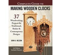 Complete Guide to Making Wooden Clocks, 3rd Edition: 37 Woodworking Projects for Traditional, Shaker & Contemporary Designs (Fox Chapel Publishing) Includes Plans for Grandfather, Mantel & Desk Clocks
