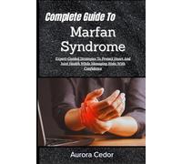 Complete Guide To Marfan Syndrome: Expert-Guided Strategies To Protect Heart And Joint Health While Managing Risks With Confidence