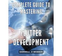 Complete Guide to Mastering Flutter Development: Unlock the Full Potential of Flutter: A Comprehensive Guide to Expert-Level Development