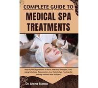COMPLETE GUIDE TO MEDICAL SPA TREATMENTS: Step-By-Step Approaches To Facial And Body Therapies, Anti-Aging Solutions, Rejuvenation, And Holistic Spa Practices For Lasting Radiance And Self-Care