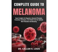 COMPLETE GUIDE TO MELANOMA: Expert Insights On Diagnosis, Advanced Therapies, Prevention Techniques, And Holistic Care For Optimal Skin Protection And Recovery