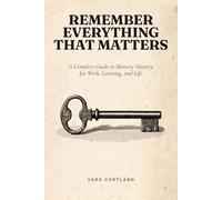 Complete Guide to Memory: Proven Methods to Boost Recall, Focus Faster, and Stop Forgetting What Matters