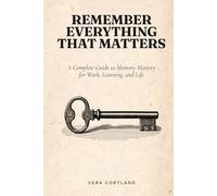 Complete Guide to Memory: Proven Methods to Boost Recall, Focus Faster, and Stop Forgetting What Matters
