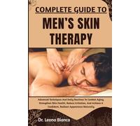 COMPLETE GUIDE TO MEN’S SKIN THERAPY: Advanced Techniques And Daily Routines To Combat Aging, Strengthen Skin Health, Reduce Irritation, And Achieve A Confident, Radiant Appearance Naturally