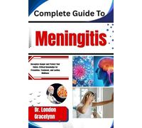 Complete Guide To Meningitis: Recognize Danger and Protect Your Future: Critical Knowledge for Prevention, Treatment, and Lasting Wellness