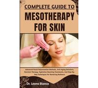 COMPLETE GUIDE TO MESOTHERAPY FOR SKIN: Advanced Facial Rejuvenation Methods, Anti-Aging Solutions, Nutrient Therapy, Hydration Boosting Treatments, And Step-By-Step Techniques For Restoring Radiance