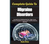 Complete Guide To Migraine Disorders: Fast Relief From Debilitating Head Pain, Trigger Control, Symptom Management, Nausea & Light Sensitivity Reduction, Relief Plan