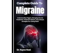 Complete Guide To Migraine: Understanding Triggers, Managing Chronic Headaches, Treatment Options, And Lifestyle Strategies For Lasting Relief