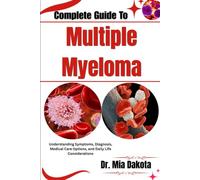 Complete Guide To Multiple Myeloma: Understanding Symptoms, Diagnosis, Medical Care Options, and Daily Life Considerations